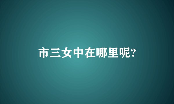 市三女中在哪里呢?