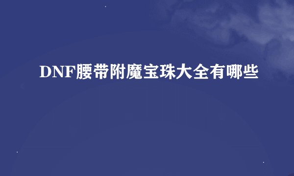 DNF腰带附魔宝珠大全有哪些