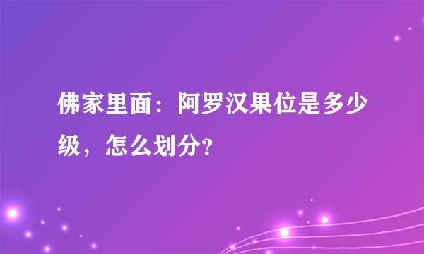 佛家里面：阿罗汉果位是多少级，怎么划分？