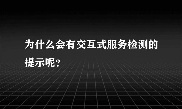 为什么会有交互式服务检测的提示呢?