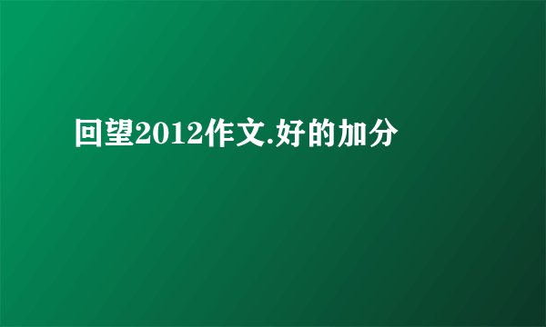 回望2012作文.好的加分