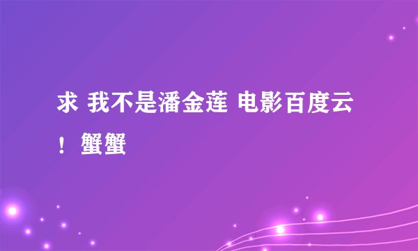 求 我不是潘金莲 电影百度云！蟹蟹