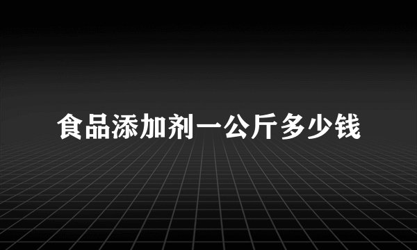 食品添加剂一公斤多少钱