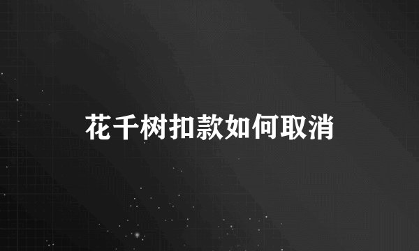 花千树扣款如何取消