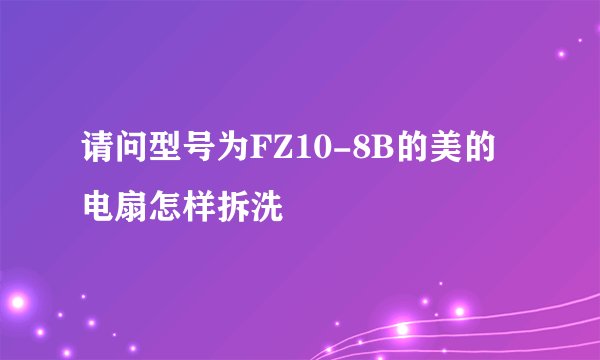 请问型号为FZ10-8B的美的电扇怎样拆洗