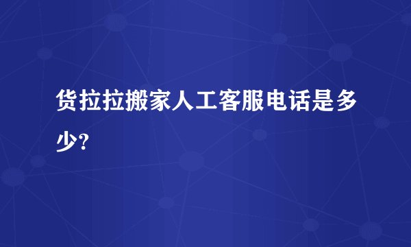 货拉拉搬家人工客服电话是多少?