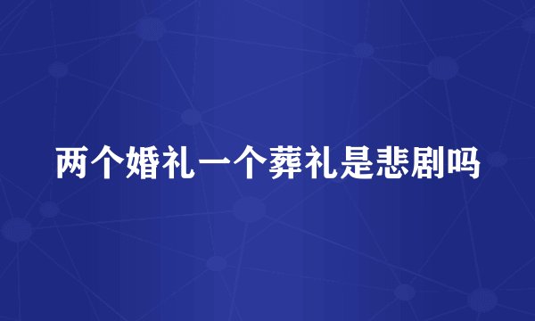 两个婚礼一个葬礼是悲剧吗