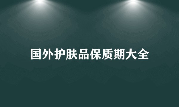 国外护肤品保质期大全