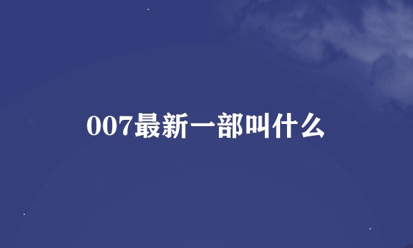 007最新一部叫什么