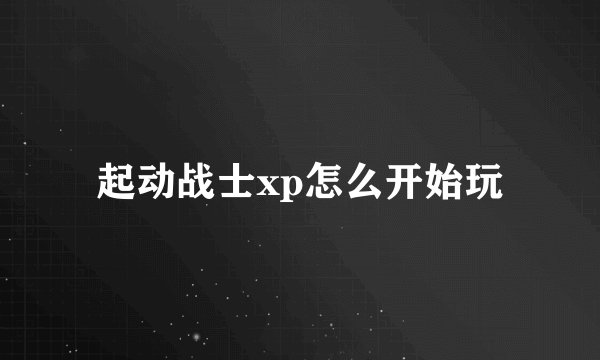 起动战士xp怎么开始玩