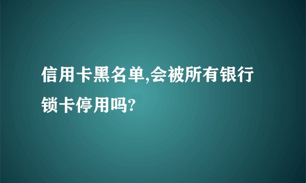 信用卡黑名单,会被所有银行锁卡停用吗?