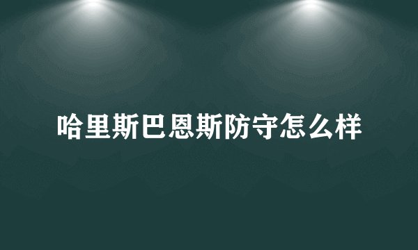 哈里斯巴恩斯防守怎么样