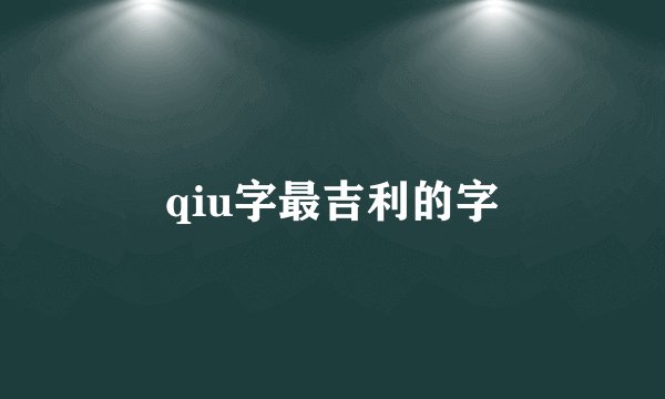 qiu字最吉利的字