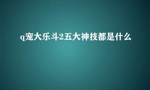 q宠大乐斗2五大神技都是什么