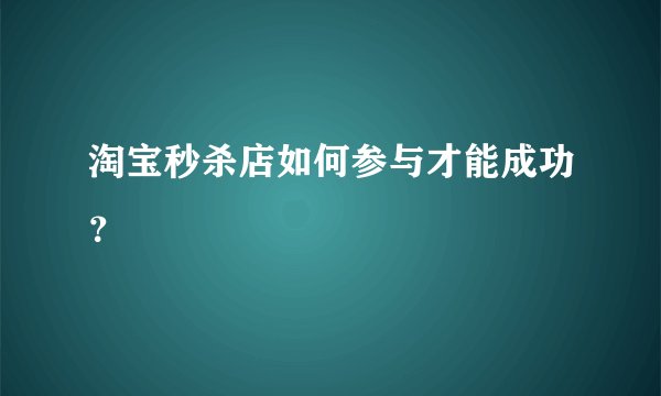 淘宝秒杀店如何参与才能成功？