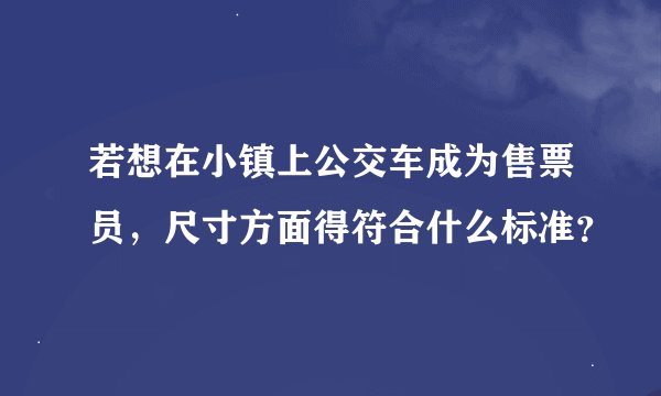 若想在小镇上公交车成为售票员,尺寸方面得符合什么标准?