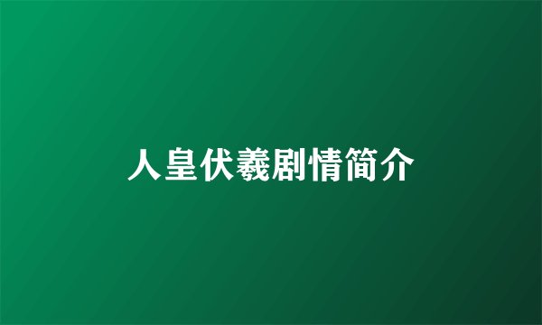 人皇伏羲剧情简介