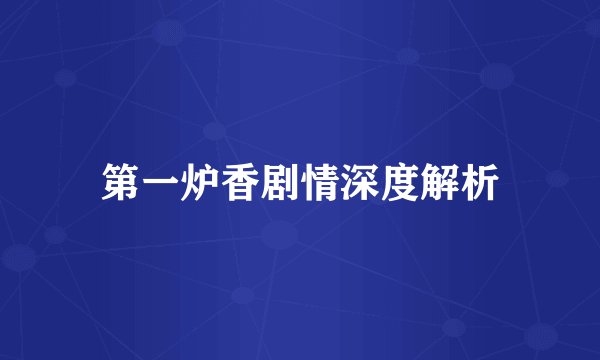 第一炉香剧情深度解析