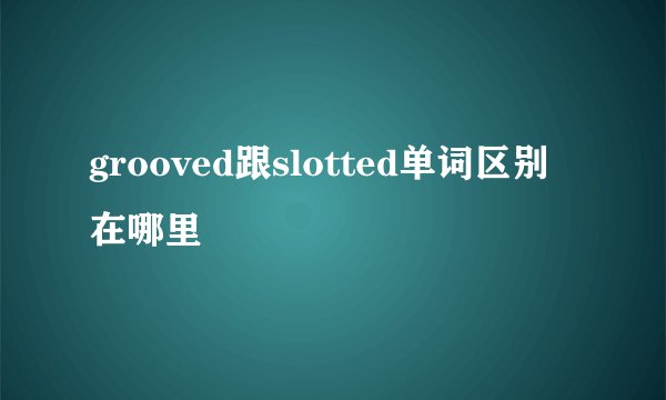 grooved跟slotted单词区别在哪里
