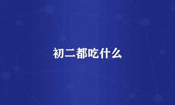 初二都吃什么