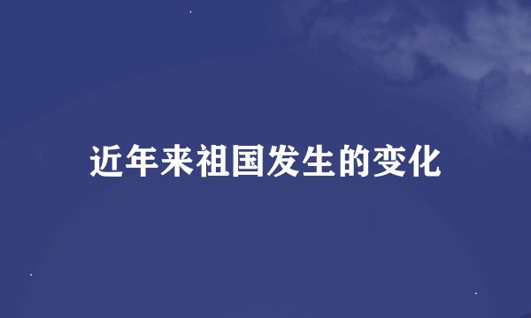 近年来祖国发生的变化