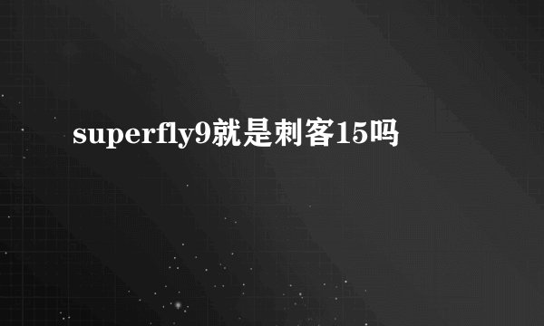 superfly9就是刺客15吗