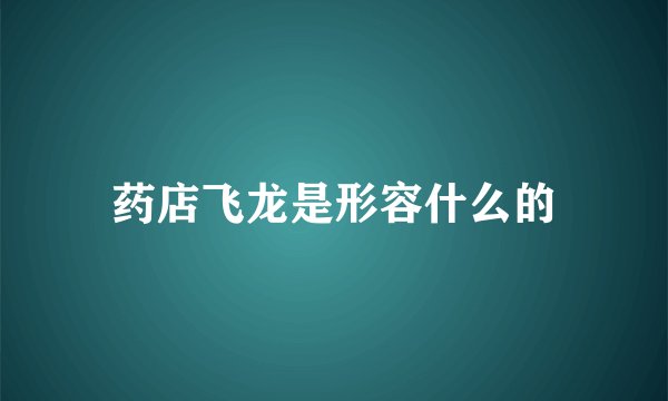 药店飞龙是形容什么的