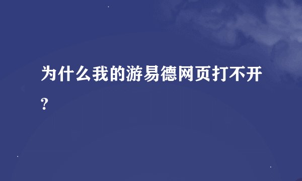 为什么我的游易德网页打不开?