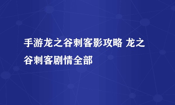 手游龙之谷刺客影攻略 龙之谷刺客剧情全部