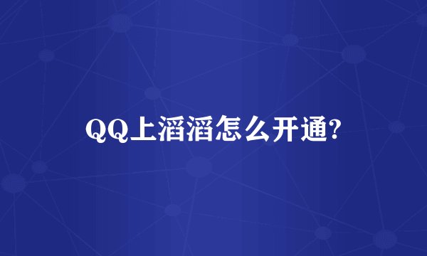 QQ上滔滔怎么开通?