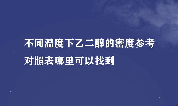 不同温度下乙二醇的密度参考对照表哪里可以找到