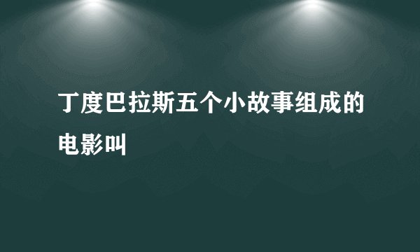 丁度巴拉斯五个小故事组成的电影叫