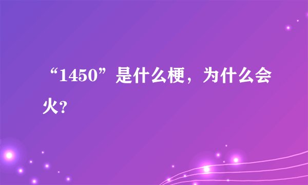 “1450”是什么梗，为什么会火？