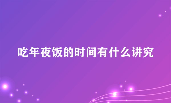 吃年夜饭的时间有什么讲究
