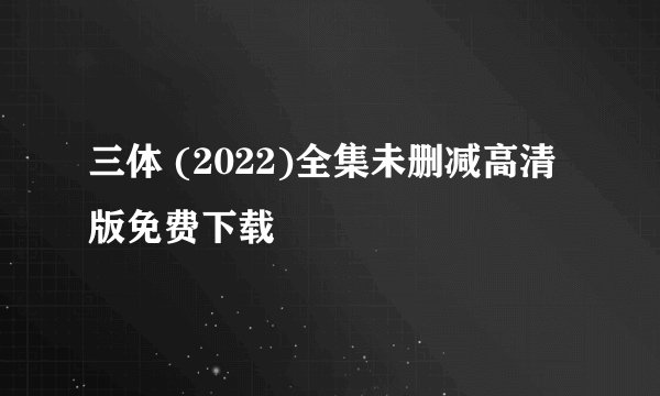 三体 (2022)全集未删减高清版免费下载