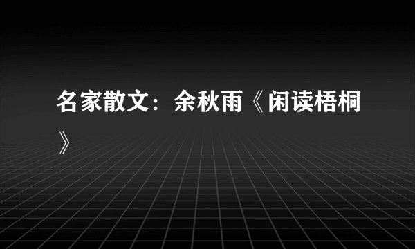 名家散文：余秋雨《闲读梧桐》