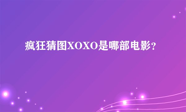 疯狂猜图XOXO是哪部电影？