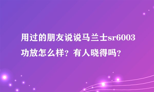 用过的朋友说说马兰士sr6003功放怎么样？有人晓得吗？