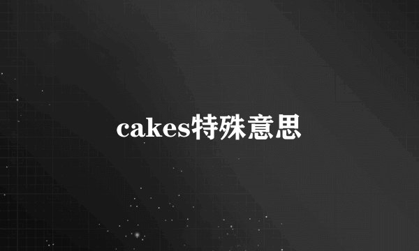 cakes特殊意思