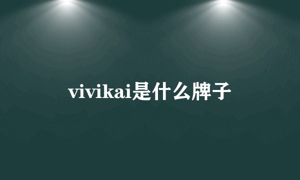 vivikai是什么牌子