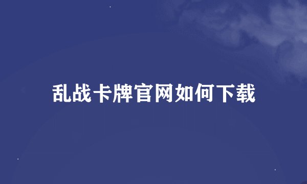 乱战卡牌官网如何下载