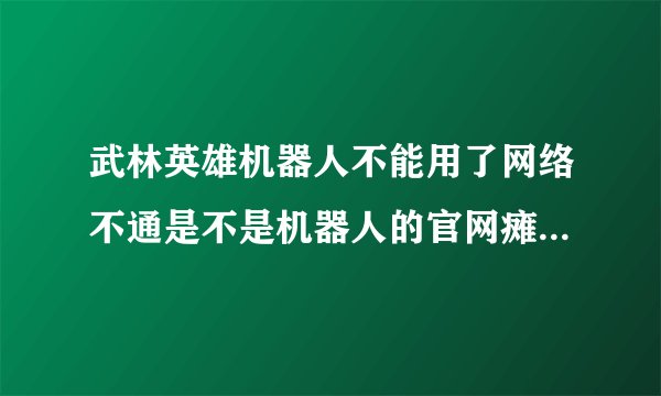 武林英雄机器人不能用了网络不通是不是机器人的官网瘫痪或是被武林英雄给破解了啊有知道的说下谢