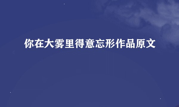 你在大雾里得意忘形作品原文