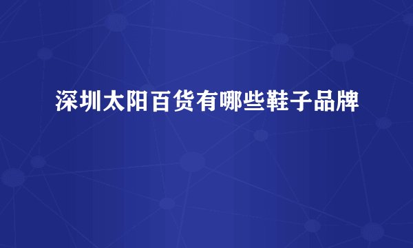 深圳太阳百货有哪些鞋子品牌
