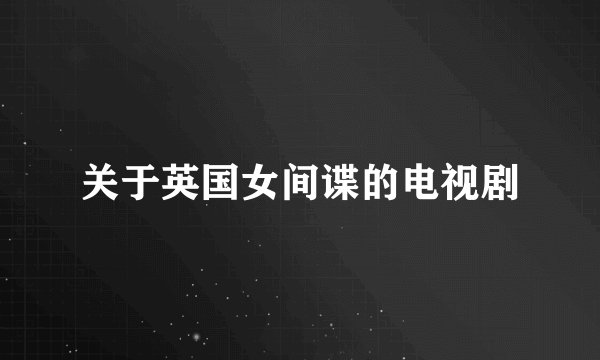 关于英国女间谍的电视剧