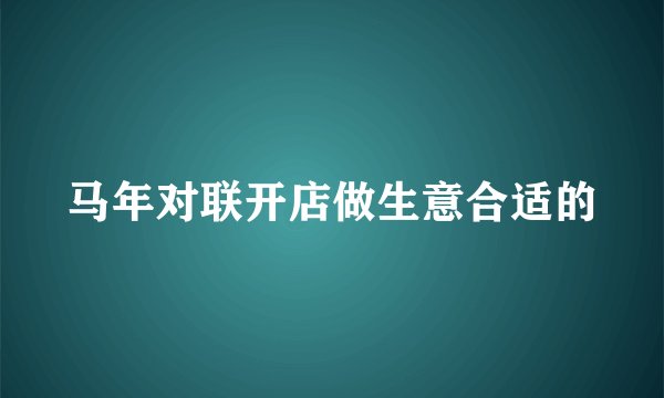 马年对联开店做生意合适的