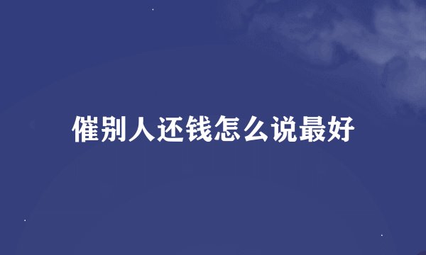 催别人还钱怎么说最好