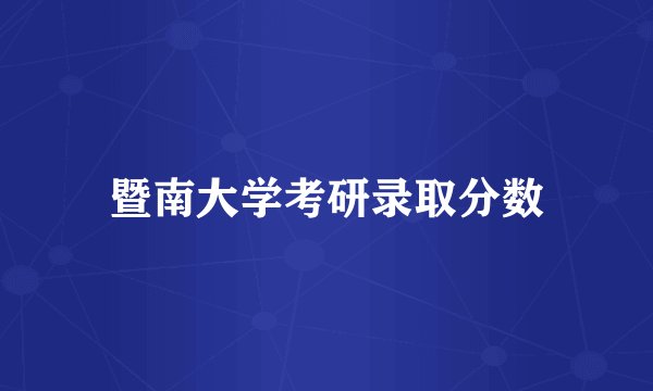 暨南大学考研录取分数