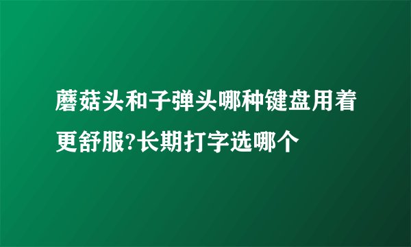 蘑菇头和子弹头哪种键盘用着更舒服?长期打字选哪个