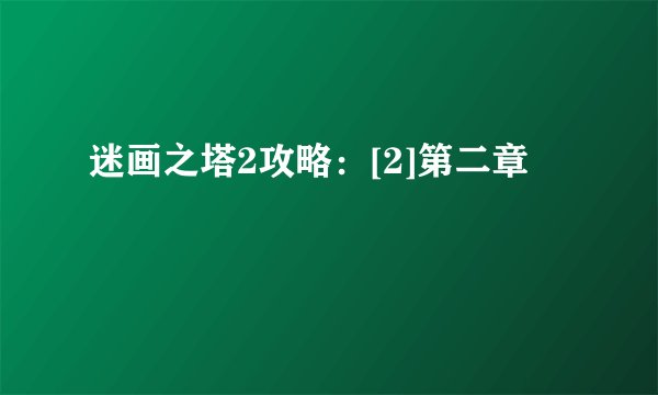 迷画之塔2攻略：[2]第二章